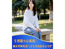 轻盈透气自在随行｜佩安婷瞬爽透气系列卫生巾解锁经期舒适新体验